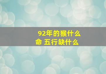 92年的猴什么命 五行缺什么